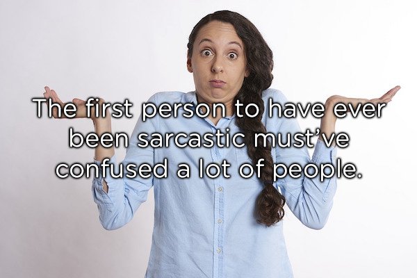 shoulder - The first person to have ever been sarcastic must've confused a lot of people.