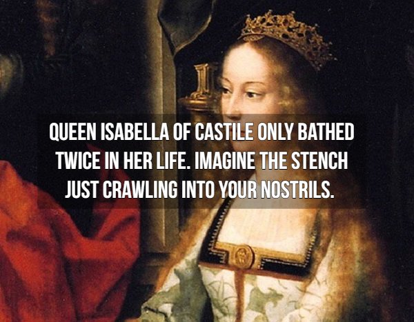 queen isabella of castile - Queen Isabella Of Castile Only Bathed Twice In Her Life. Imagine The Stench Just Crawling Into Your Nostrils.