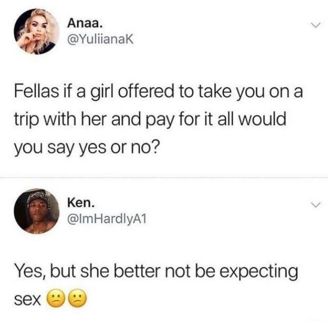 jim carrey tweets - Anaa. Fellas if a girl offered to take you on a trip with her and pay for it all would you say yes or no? Ken. HardlyA1 Yes, but she better not be expecting sex