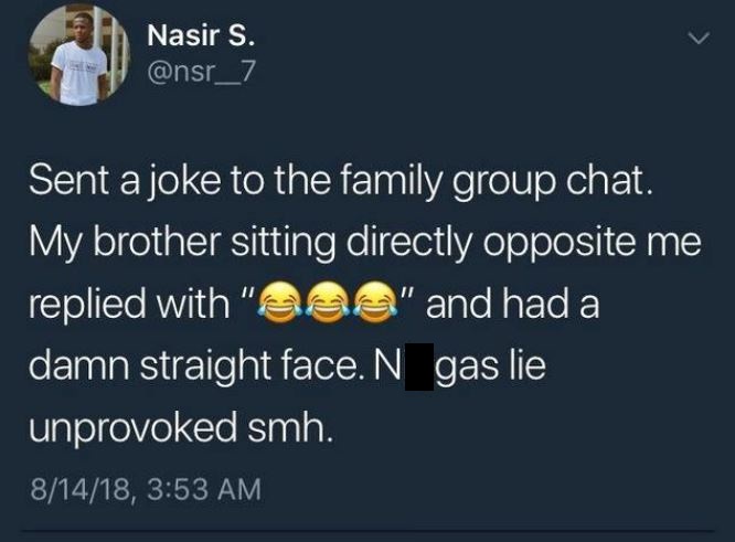 bad vibes child tweet - Nasir S. Sent a joke to the family group chat. My brother sitting directly opposite me replied with "eee" and had a damn straight face. N gas lie unprovoked smh. 81418,