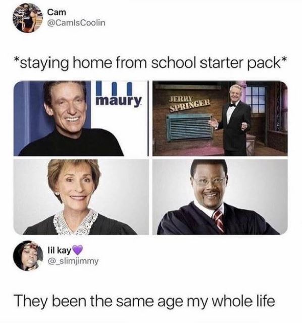 stay home from school starter pack - Cam staying home from school starter pack maury Jerry Springer lil kay They been the same age my whole life