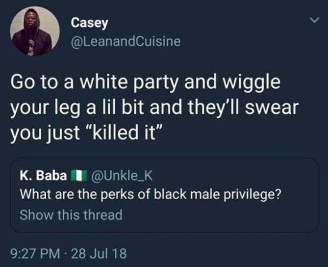 lyrics - Casey Go to a white party and wiggle your leg a lil bit and they'll swear you just killed it K. Baba What are the perks of black male privilege? Show this thread 28 Jul 18