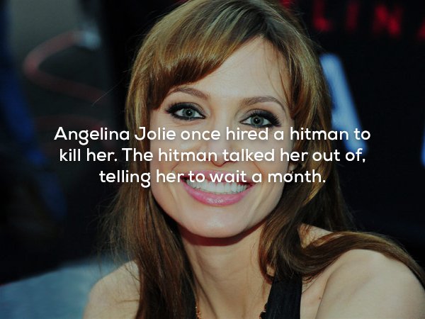 wtf facts - Angelina Jolie once hired a hitman to kill her. The hitman talked her out of, telling her to wait a month.