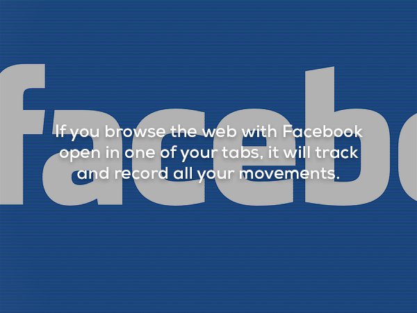 wtf facts - facebook - If you browse the web with Facebook open in one of your tabs, it will track and record all your movements.