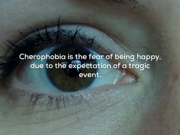 wtf facts - close up - Cherophobia is the fear of being happy, due to the expectation of a tragic event.