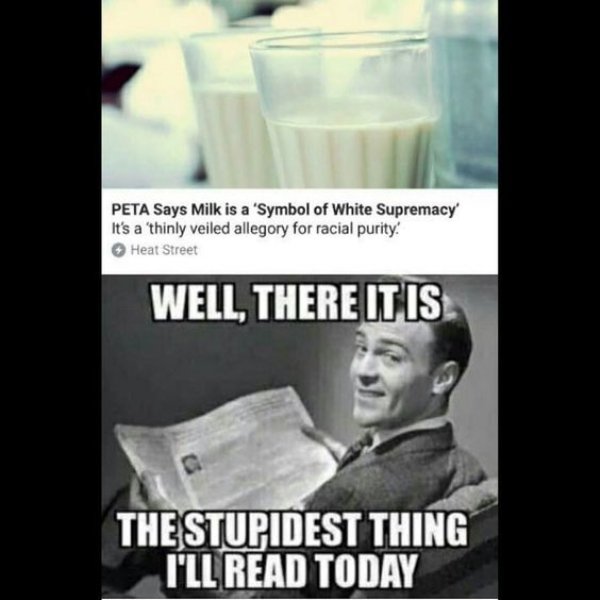 hitler's killer is my hero meme - Peta Says Milk is a 'Symbol of White Supremacy It's a 'thinly veiled allegory for racial purity Heat Street Well, There It Is The Stupidest Thing I'Ll Read Today