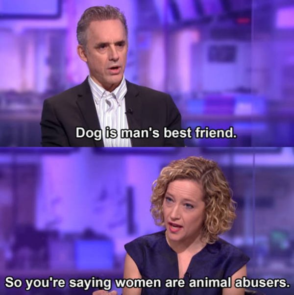 jordan peterson memes - Dog is man's best friend. So you're saying women are animal abusers.