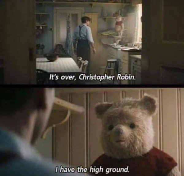 it's over christopher robin i have the high ground - It's over, Christopher Robin. I have the high ground.