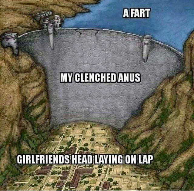 hoover dam meme - A Fart Te My Clenched Anus Girlfriends Head Laying On Lap