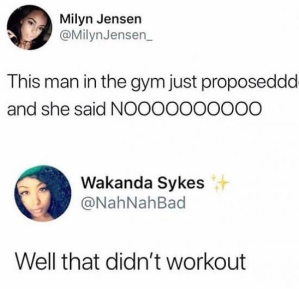 Gym - Milyn Jensen Jensen_ This man in the gym just proposeddd and she said NOO00000000 Wakanda Sykes Well that didn't workout