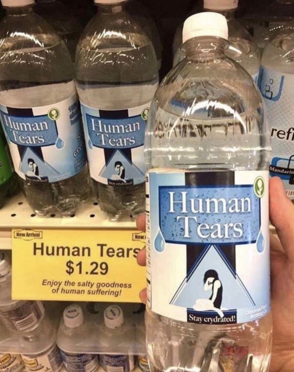 human tears water - luman Tears Human Tear's ref Human Tears New Arrival Human Tears $1.29 Enjoy the salty goodness of human suffering! Stay crydrated!