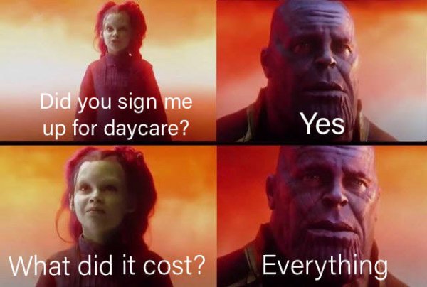 did it cost you - Did you sign me up for daycare? Yes What did it cost? Everything