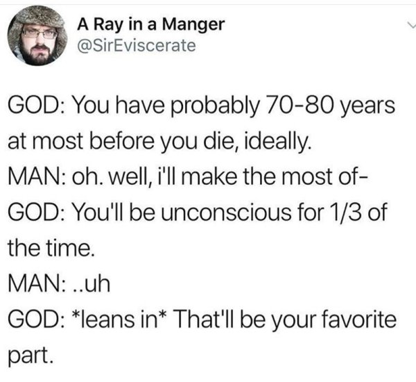 watching your man drive meme - A Ray in a Manger God You have probably 7080 years at most before you die, ideally. Man oh. well, i'll make the most of God You'll be unconscious for 13 of the time. Man ..uh God leans in That'll be your favorite part.