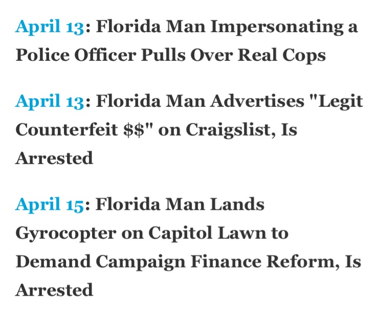 document - April 13 Florida Man Impersonating a Police Officer Pulls Over Real Cops April 13 Florida Man Advertises "Legit Counterfeit $$" on Craigslist, Is Arrested April 15 Florida Man Lands Gyrocopter on Capitol Lawn to Demand Campaign Finance Reform, 