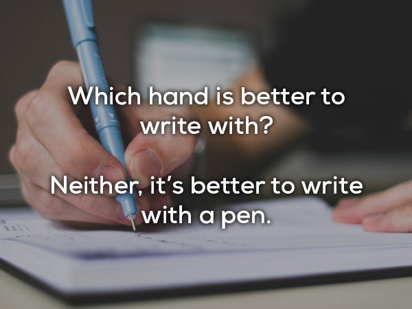 dad jokes - writing - Which hand is better to write with? Neither, it's better to write with a pen.