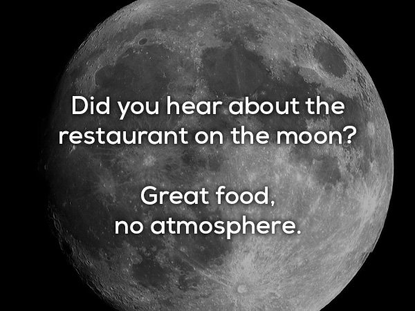 dad jokes - moon - Did you hear about the restaurant on the moon? Great food, no atmosphere.