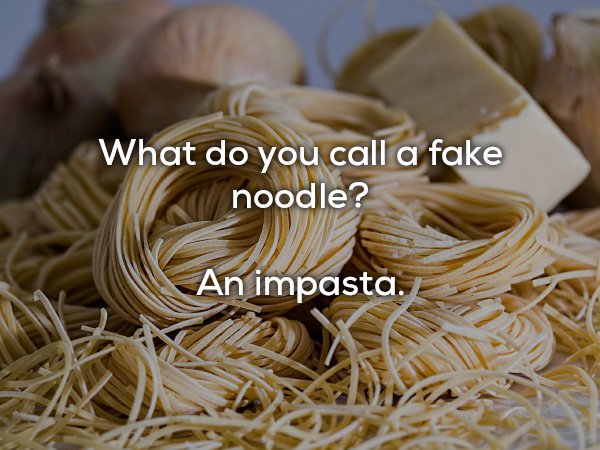 dad jokes - famous traditional food in china - What do you call a fake noodle? An impasta.