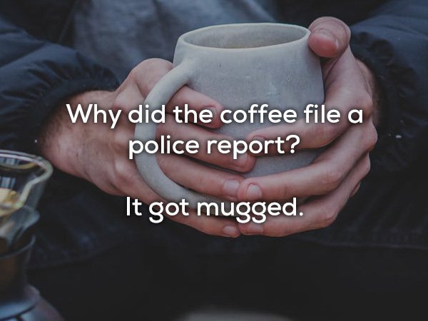 dad jokes - photo caption - Why did the coffee file a police report? It got mugged.