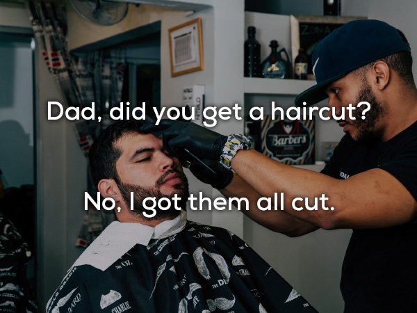 dad jokes - Barber - Dad, 'did you get a haircut? Barbers Barbers No, I got them all cut. Vard