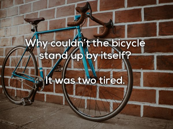 dad jokes - Bicycle - Why couldn't the bicycle stand up by itself? It was two tired.