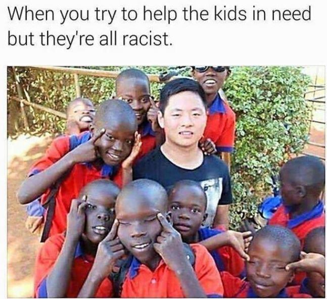 you try to help kids in need but they re all racist - When you try to help the kids in need but they're all racist.