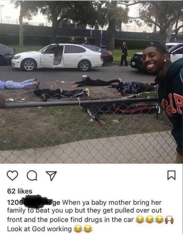 fucked up car memes - Q o 62 1200 vage When ya baby mother bring her family to beat you up but they get pulled over out front and the police find drugs in the care Look at God working