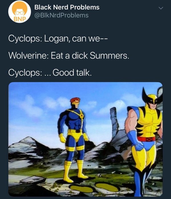 wolverine and cyclops meme - Black Nerd Problems Bnp Cyclops Logan, can we Wolverine Eat a dick Summers. Cyclops.... Good talk.