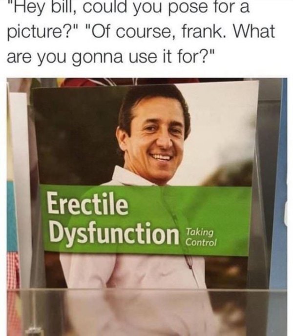 erectile dysfunction meme - "Hey bill, could you pose for a picture?" "Of course, frank. What are you gonna use it for?" Erectile Dysfunction Toking Taking Control