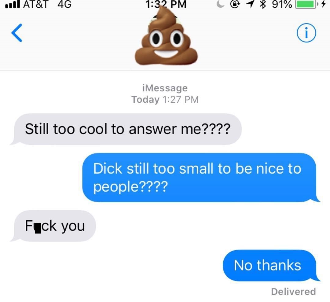 sorry for the attitude i was hungry - u At&T 4G @ 1 91% O s 00 iMessage Today Still too cool to answer me???? Dick still too small to be nice to people???? Fuck you No thanks Delivered