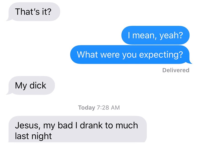 never text the ex - That's it? I mean, yeah? What were you expecting? Delivered My dick Today Jesus, my bad I drank to much last night