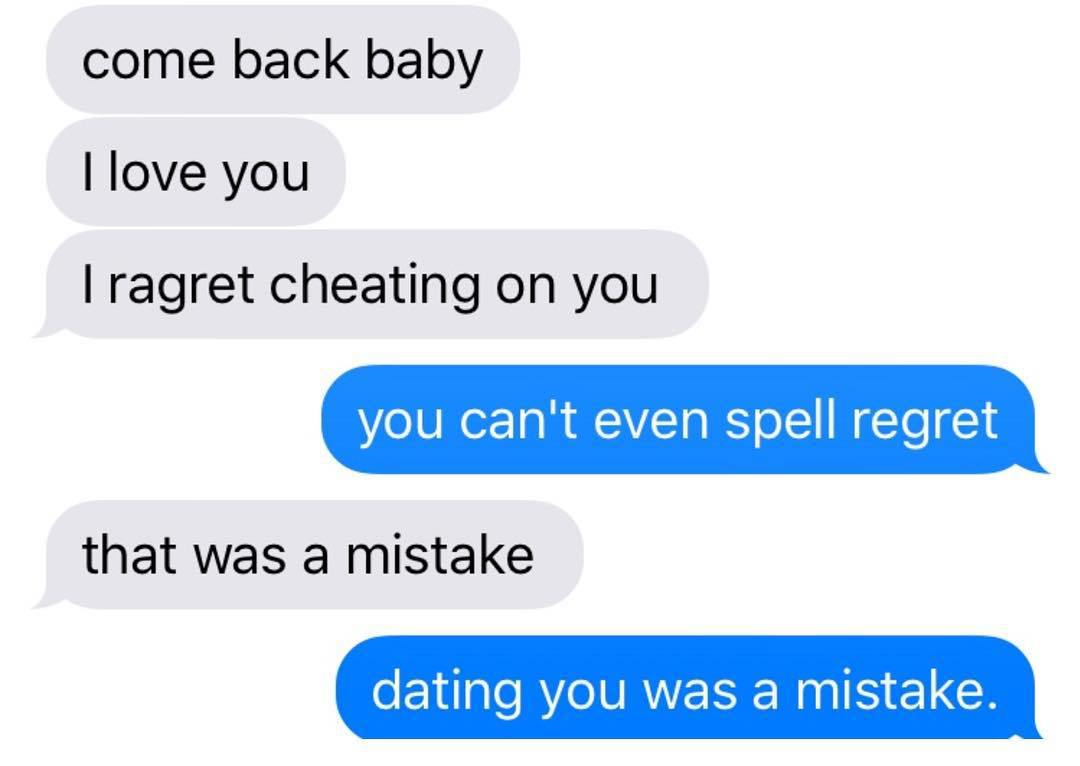 organization - come back baby Llove you Tragret cheating on you you can't even spell regret that was a mistake dating you was a mistake.