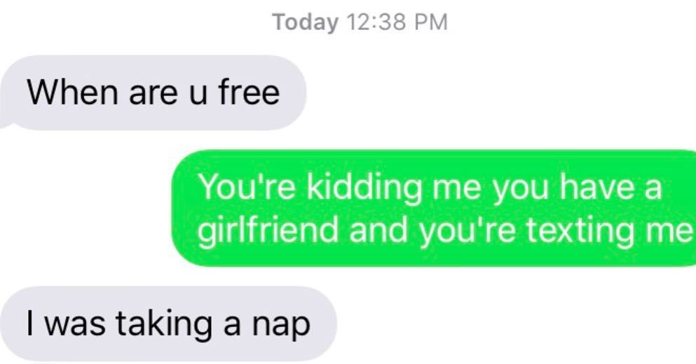 you have no idea - Today When are u free You're kidding me you have a girlfriend and you're texting me I was taking a nap