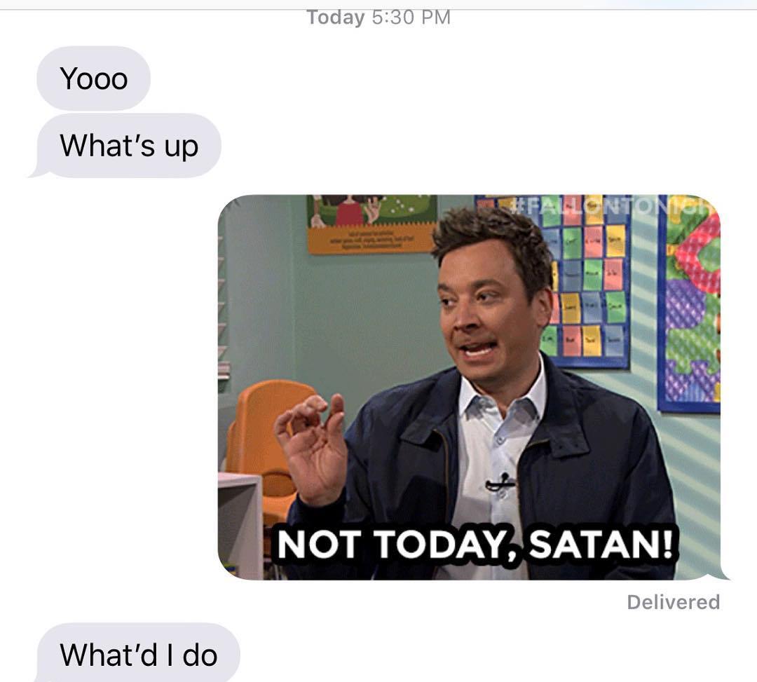 conversation - Today Yooo What's up Not Today, Satan! Delivered What'd I do