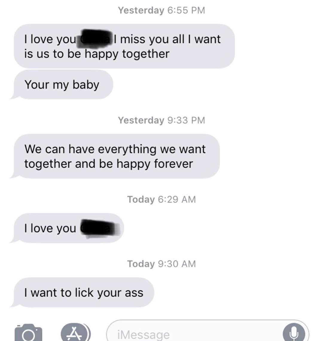 texts between lovers - Yesterday I love you I miss you all I want is us to be happy together Your my baby Yesterday We can have everything we want together and be happy forever Today I love you Today I want to lick your ass iMessage