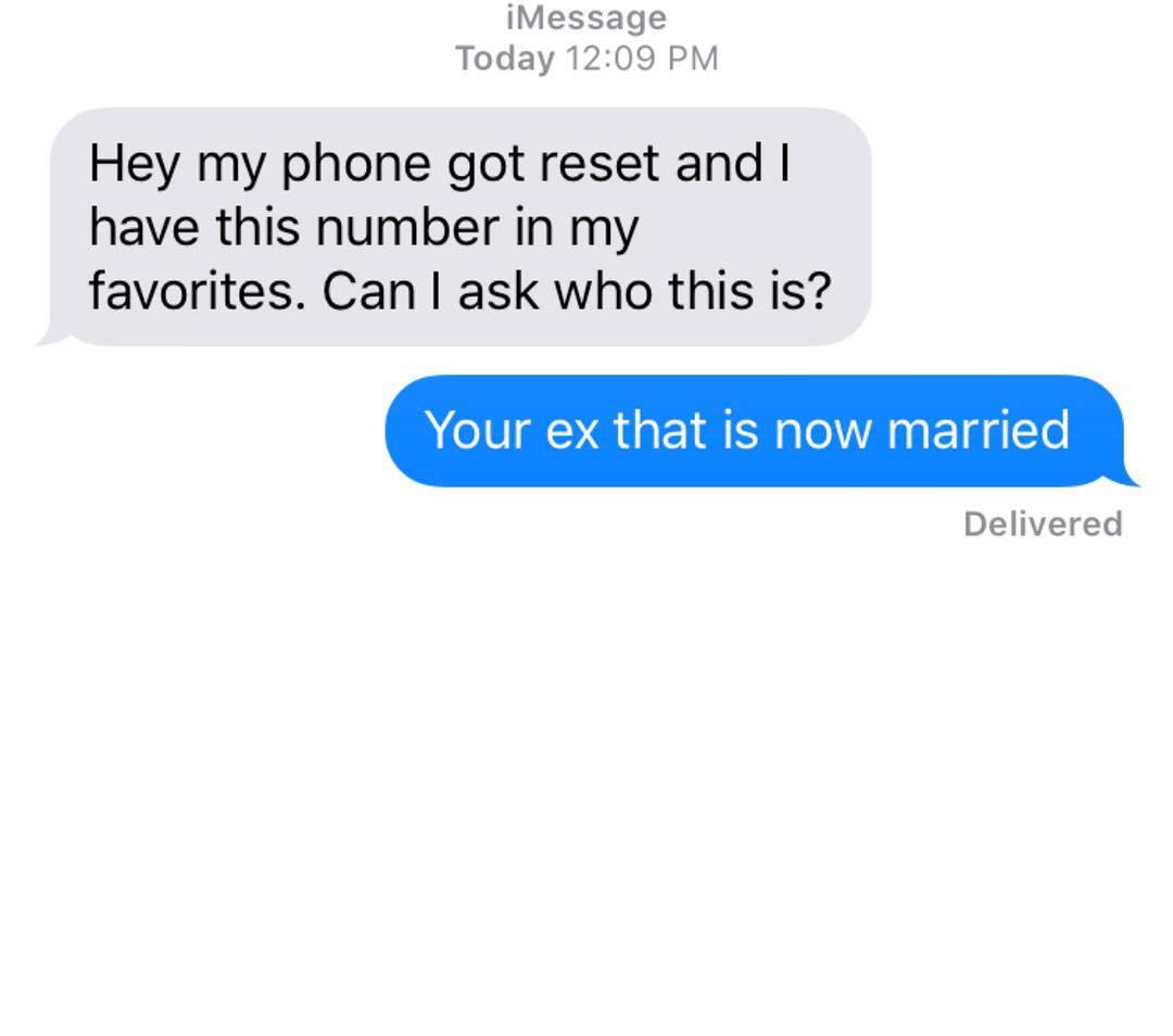organization - iMessage Today Hey my phone got reset and I have this number in my favorites. Can I ask who this is? Your ex that is now married Delivered