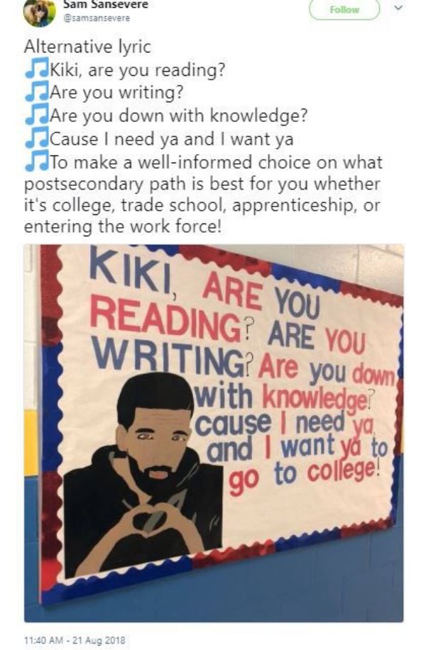 dank meme - poster - Sam Sansevere samsansevere Alternative lyric Kiki, are you reading? Are you writing? Are you down with knowledge? Cause I need ya and I want ya To make a wellinformed choice on what postsecondary path is best for you whether it's coll
