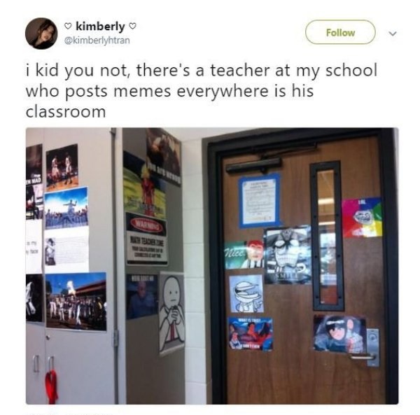 dank meme - display advertising - kimberly i kid you not, there's a teacher at my school who posts memes everywhere is his classroom