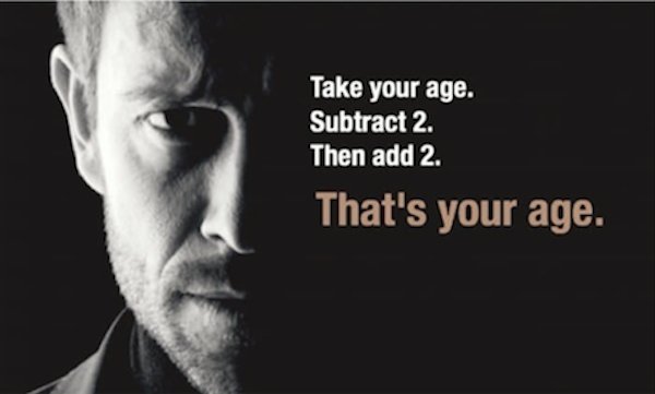 take your age thats your age - Take your age. Subtract 2. Then add 2. That's your age.