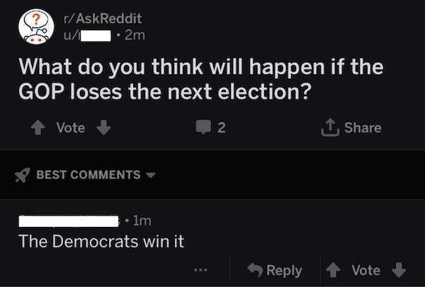 multimedia - rAskReddit u . 2m What do you think will happen if the Gop loses the next election? Vote 2 1 Best lm The Democrats win it 1 Vote