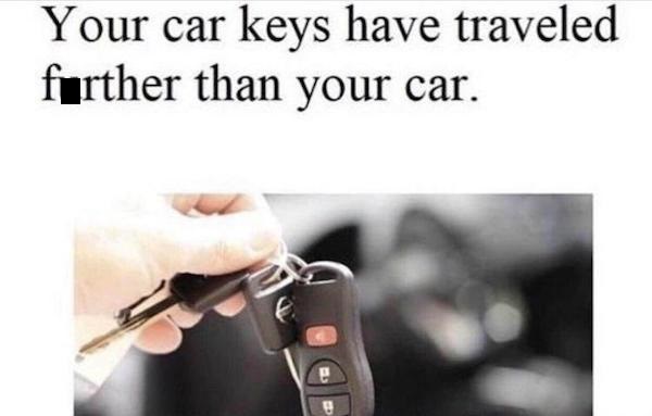 your car keys have travelled further than your car - Your car keys have traveled further than your car.