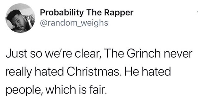 true quotes - Probability The Rapper Just so we're clear, The Grinch never really hated Christmas. He hated people, which is fair.
