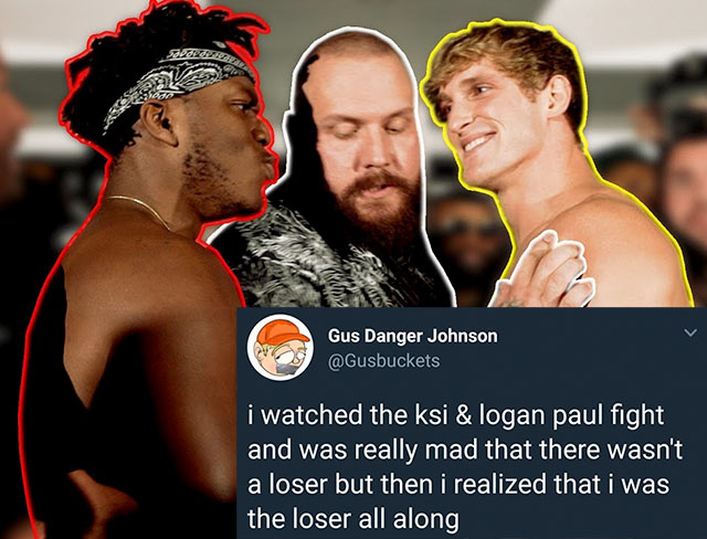 Logan Paul - Gus Danger Johnson I watched the ksi & logan paul fight and was really mad that there wasn't a loser but then i realized that i was the loser all along