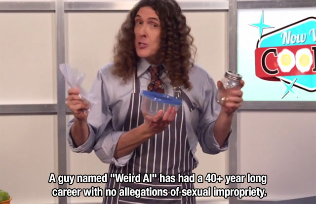 weird al music videos - Now 1 Aguy named "Weird Al" has had a 40 year long career with no allegations of sexual impropriety