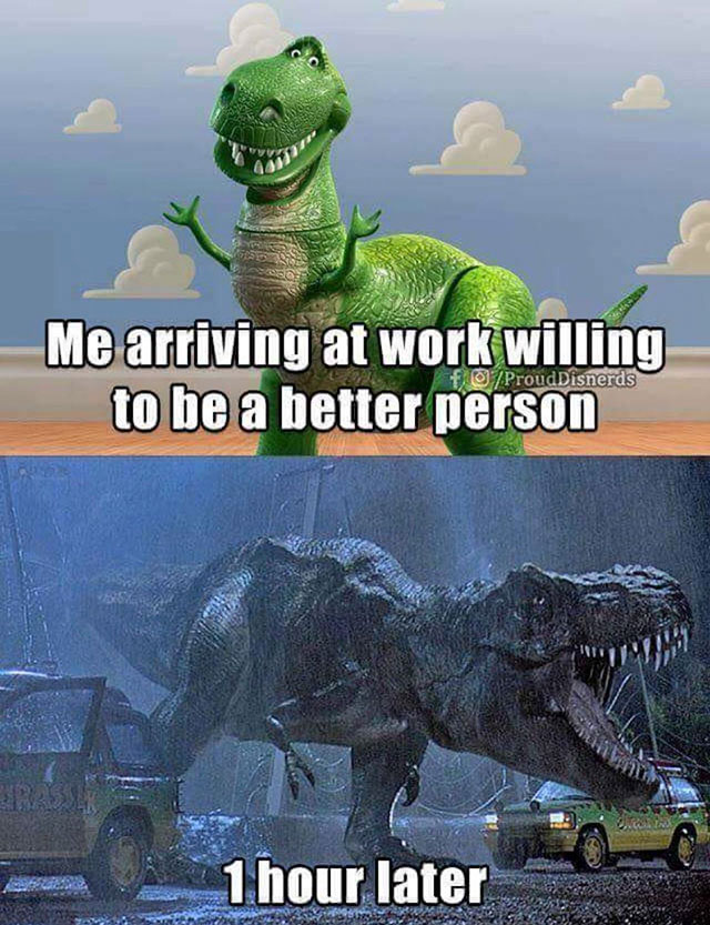 funny meme inspirational quotes - Me arriving at work willing to be a better person foProud Disnerds 1 hour later