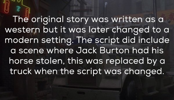 best friend - The original story was written as a western but it was later changed to a modern setting. The script did include a scene where Jack Burton had his horse stolen, this was replaced by a truck when the script was changed.