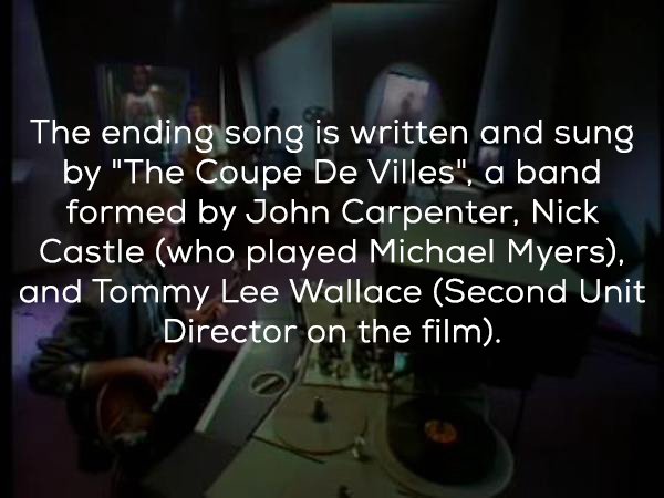 darkness - The ending song is written and sung by "The Coupe De Villes", a band formed by John Carpenter, Nick Castle who played Michael Myers. and Tommy Lee Wallace Second Unit Director on the film.