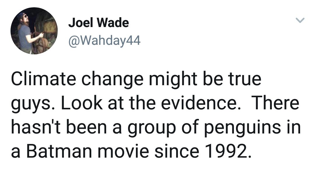 Joel Wade Climate change might be true guys. Look at the evidence. There hasn't been a group of penguins in a Batman movie since 1992.