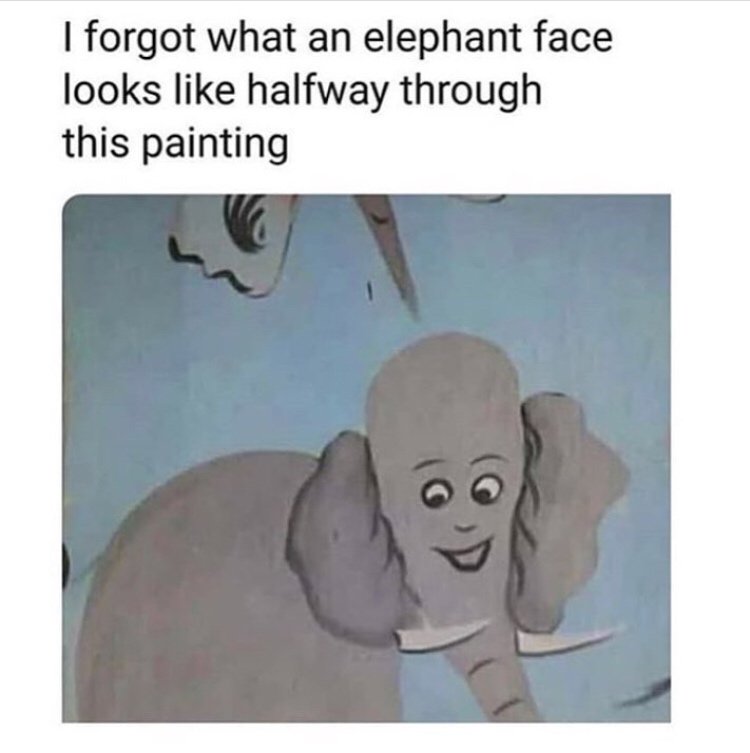 clean cursed memes - I forgot what an elephant face looks halfway through this painting