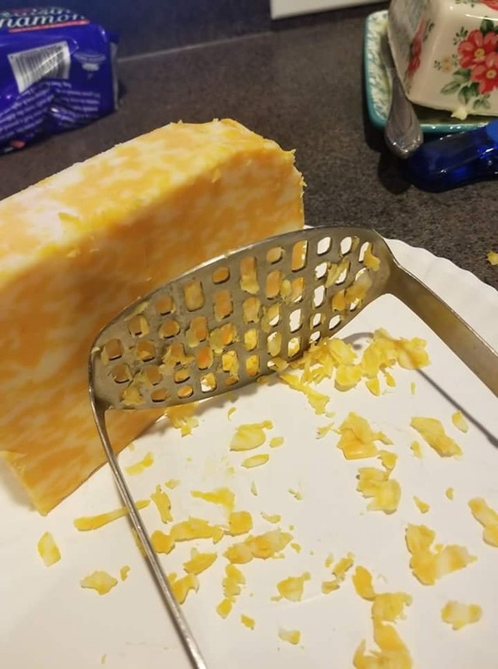 “Asked a friend to grate some cheese. After a few minutes, he asked what he was doing wrong and it seems that he was trying to force the cheese through the potato masher.”