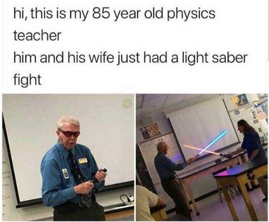 todays year old meme - hi, this is my 85 year old physics teacher him and his wife just had a light saber fight